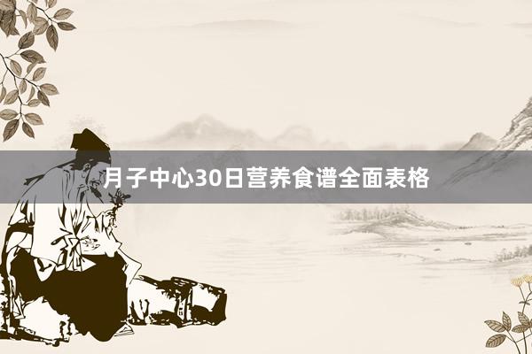 月子中心30日营养食谱全面表格