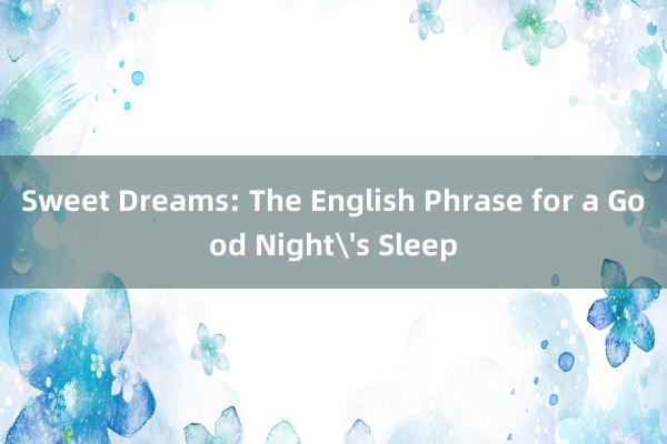 Sweet Dreams: The English Phrase for a Good Night's Sleep